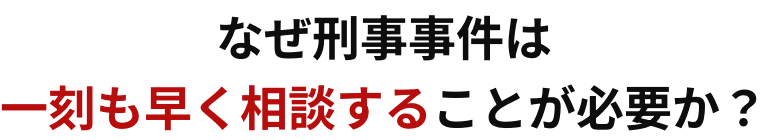 なぜ刑事事件は一刻も早く相談することが必要か？